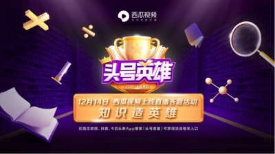 ​西瓜视频直播答题活动《头号英雄》12月14日正式上线