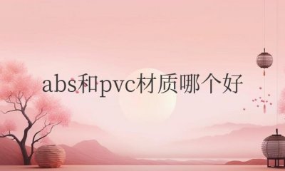 ​塑料abs和pvc材质哪个好