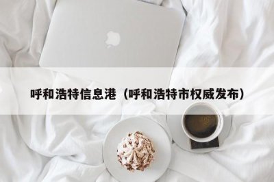 ​呼和浩特信息港（呼和浩特市权威发布）