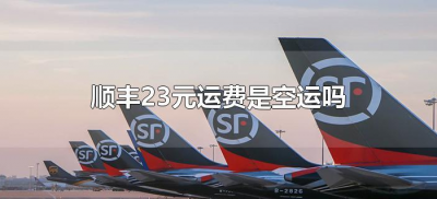 ​顺丰23元运费是空运吗（顺丰运费23块是发空运还是陆运）