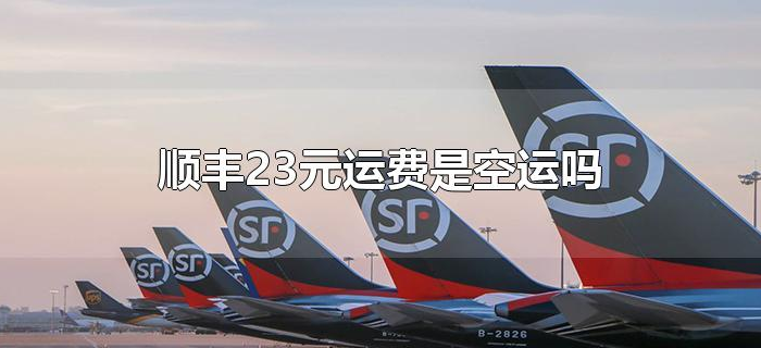 顺丰23元运费是空运吗