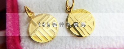 18k是什么意思,18k金的含义