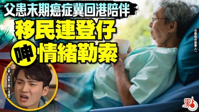 ​父亲患末期癌症冀回港陪伴，移民连登仔呻情绪勒索